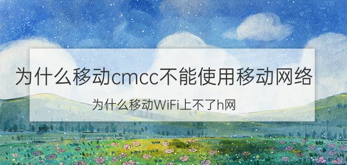 为什么移动cmcc不能使用移动网络 为什么移动WiFi上不了h网？